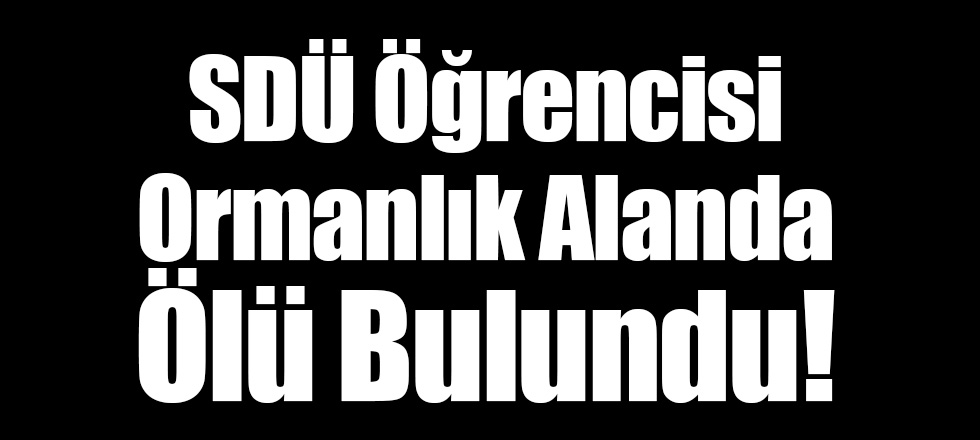 SDÜ Öğrencisi Ormanlık Alanda Ölü Bulundu