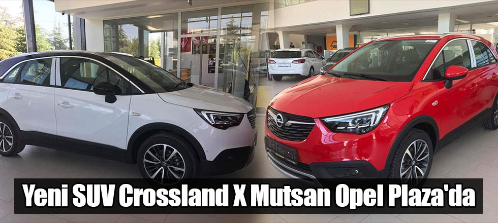 Yeni SUV Crossland X Mutsan Opel Plaza'da