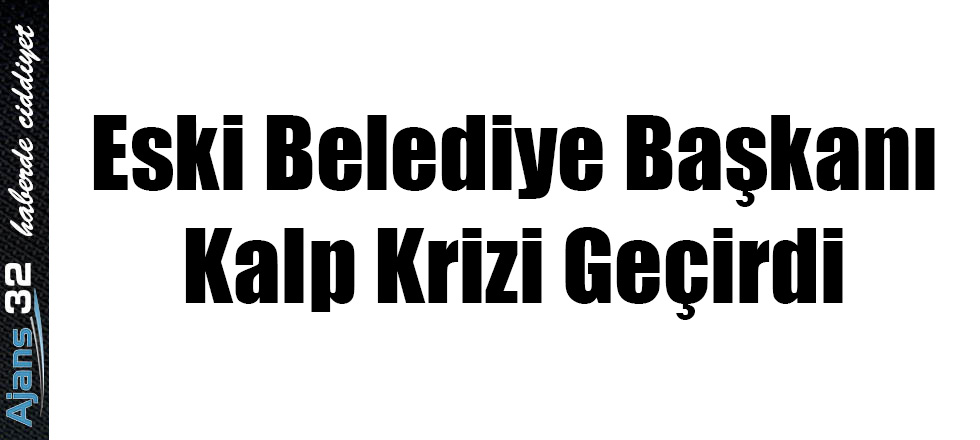 Eski Belediye Başkanı Kalp Krizi Geçirdi