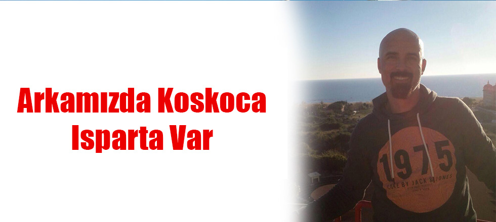 Arkamızda Koskoca Isparta Var