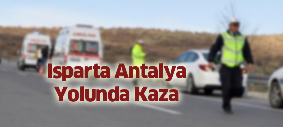 Isparta Antalya Yolunda Kaza