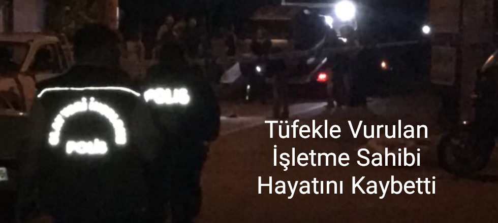 Tüfekle Vurulan İşletme Sahibi Hayatını Kaybetti