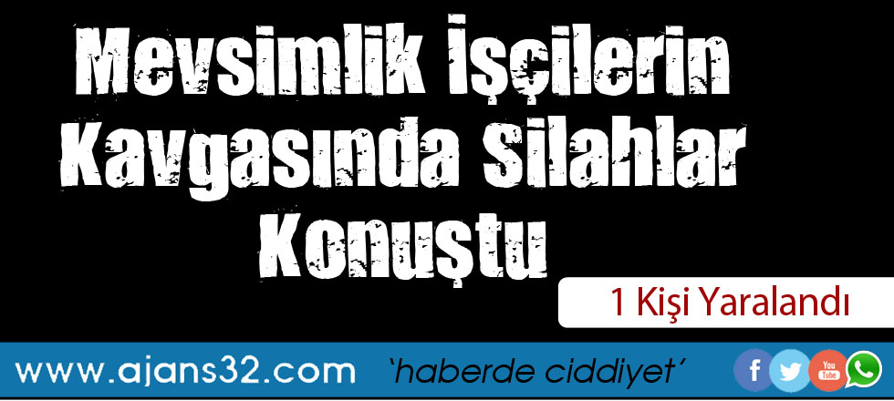 Mevsimlik İşçilerin Kavgasında Silahlar Konuştu: 1 Yaralı