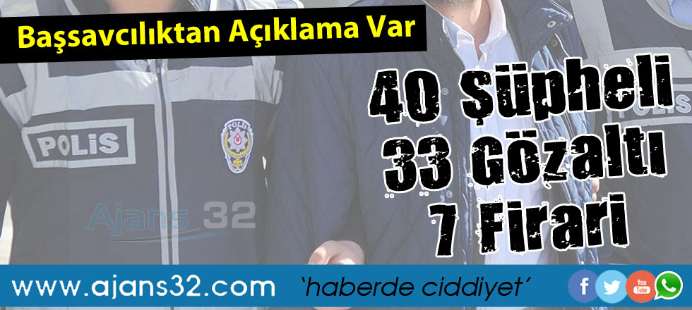 40 Şüpheli... 33 Gözaltı... 7 Firari