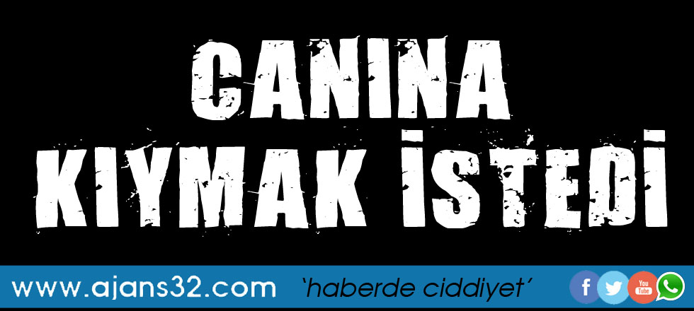 Canına Kıymak İstedi