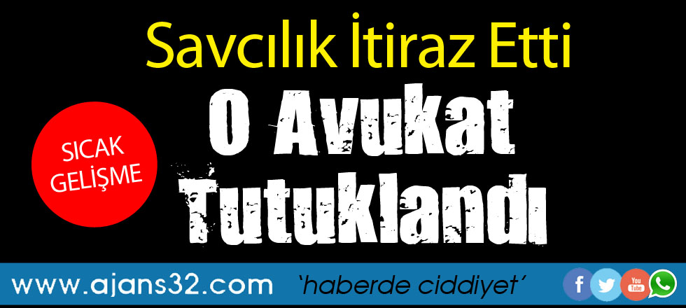 Savcılık İtiraz Etti O Avukat Tutuklandı