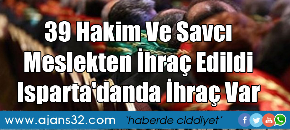 39 Hakim Ve Savcı Meslekten İhraç Edildi Isparta'danda İhraç Var