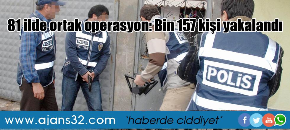 81 ilde ortak operasyon: Bin 157 kişi yakalandı