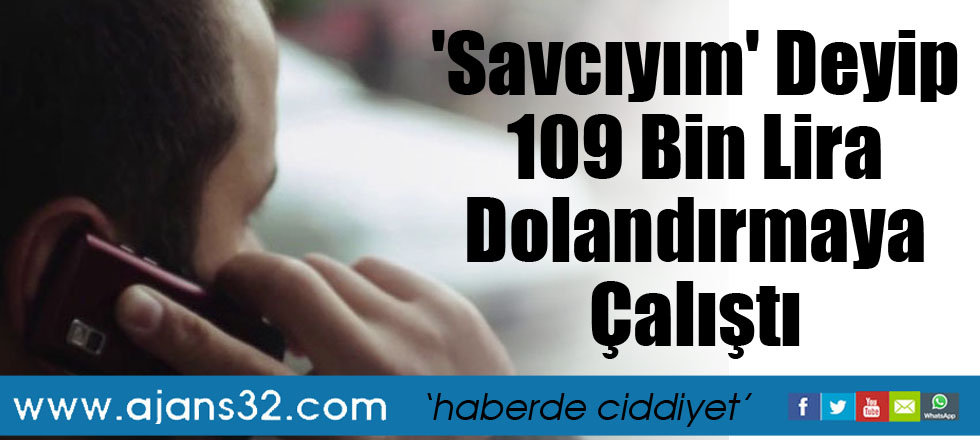 'Savcıyım' Deyip 109 Bin Lira Dolandırmaya Çalıştı