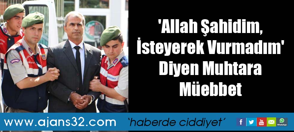 'Allah Şahidim, İsteyerek Vurmadım' Diyen Muhtara Müebbet