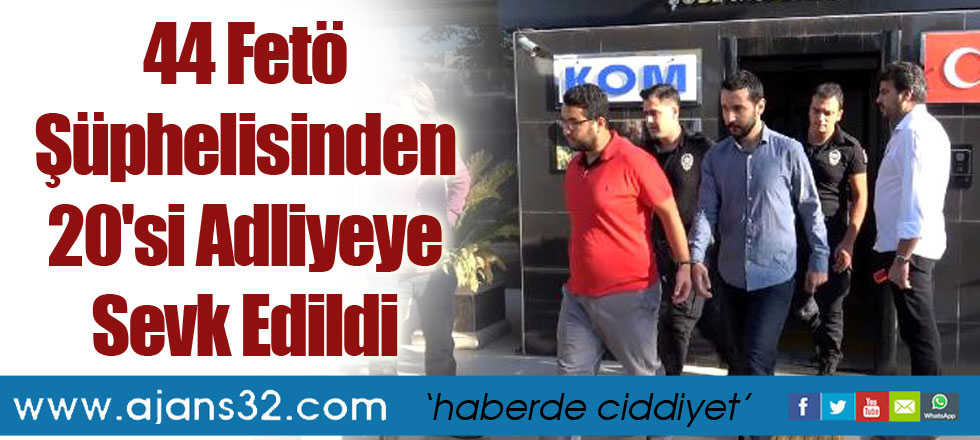 44 Fetö Şüphelisinden 20'si Adliyeye Sevk Edildi