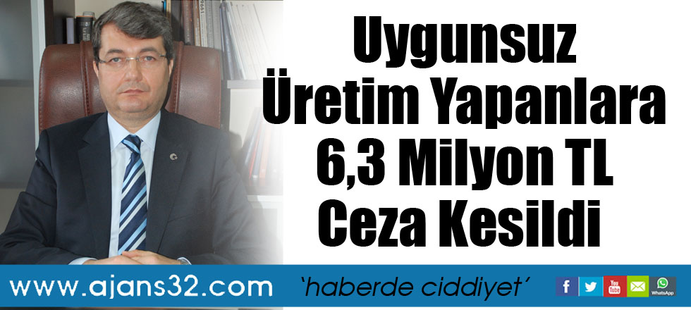 Uygunsuz Üretim Yapanlara 6,3 Milyon TL Ceza Kesildi