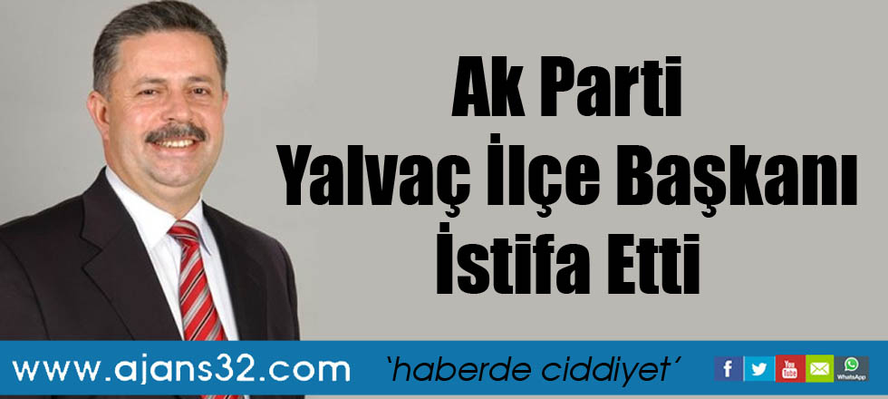 Ak Parti Yalvaç İlçe Başkanı İstifa Etti