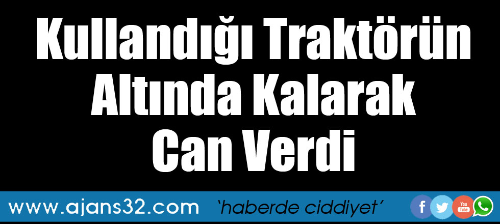 Kullandığı Tarktörün Altında Kalarak Can Verdi