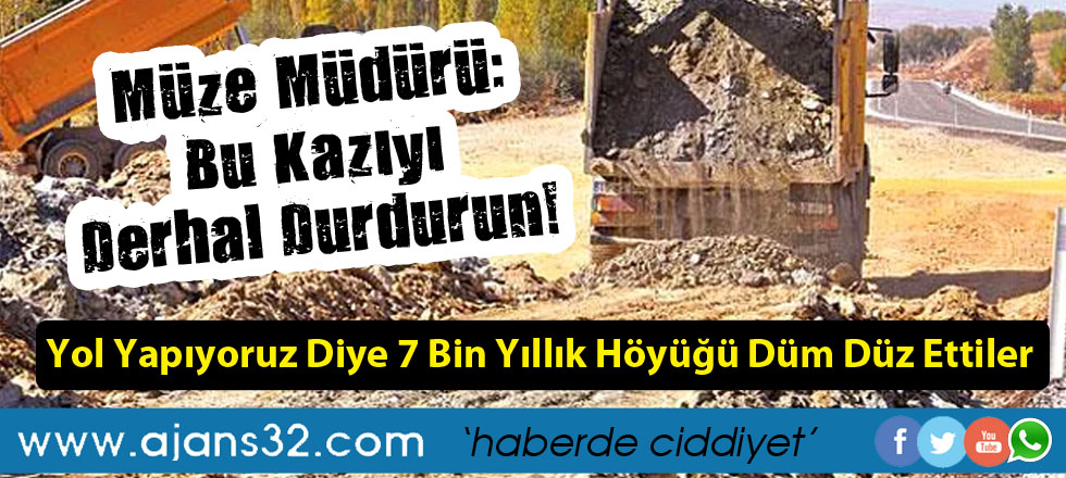 Yol Genişletiyoruz Diye 7 Bin Yıllık Höyüğü Dümdüz Ettiler