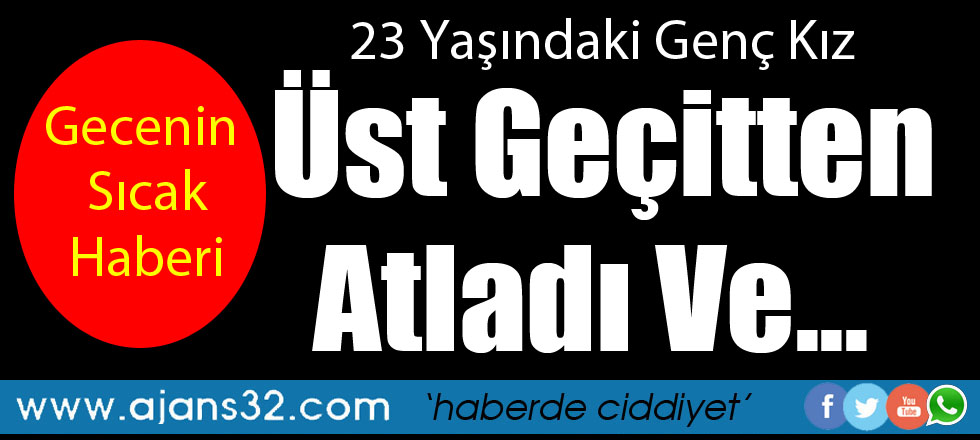 23 Yaşındaki Genç Kız Üst Geçitten Atladı Ve...