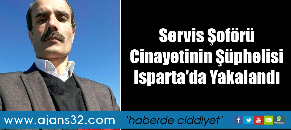 Servis Şoförü Cinayetinin Şüphelisi Isparta'da Yakalandı