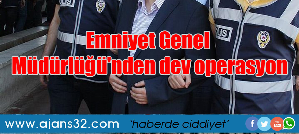 Emniyet Genel Müdürlüğü'nden dev operasyon