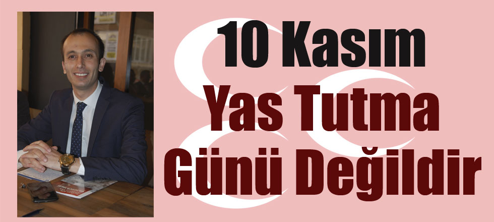 10 Kasım Yas Tutma Günü Değildir