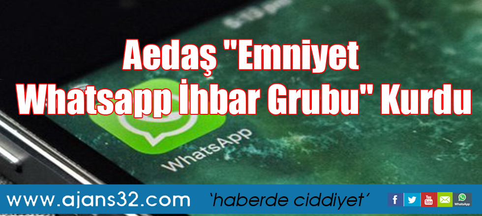 Aedaş "Emniyet Whatsapp İhbar Grubu" Kurdu