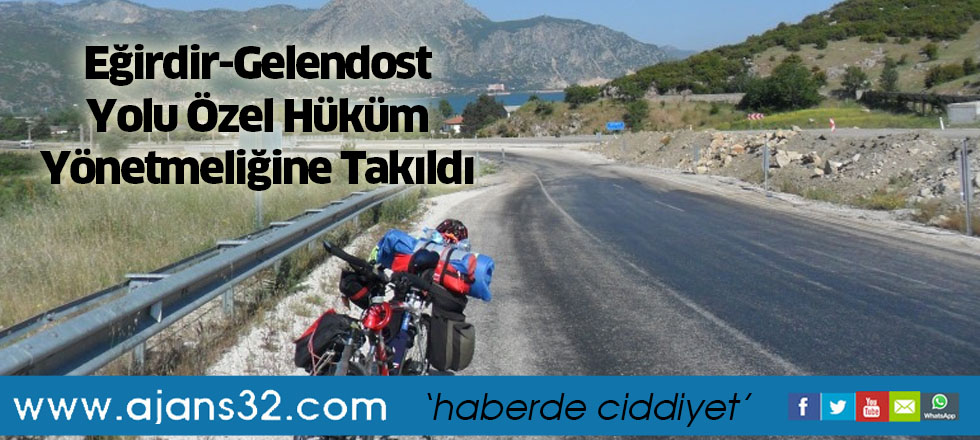 Eğirdir-Gelendost Yolu Özel Hüküm Yönetmeliğine Takıldı