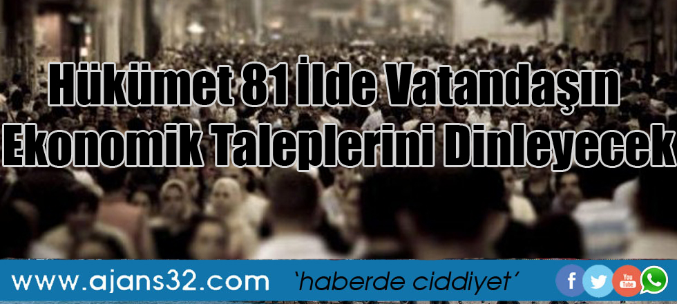 Hükümet 81 İlde Vatandaşın Ekonomik Taleplerini Dinleyecek
