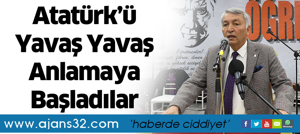 Atatürk’ü Yavaş Yavaş Anlamaya Başladılar