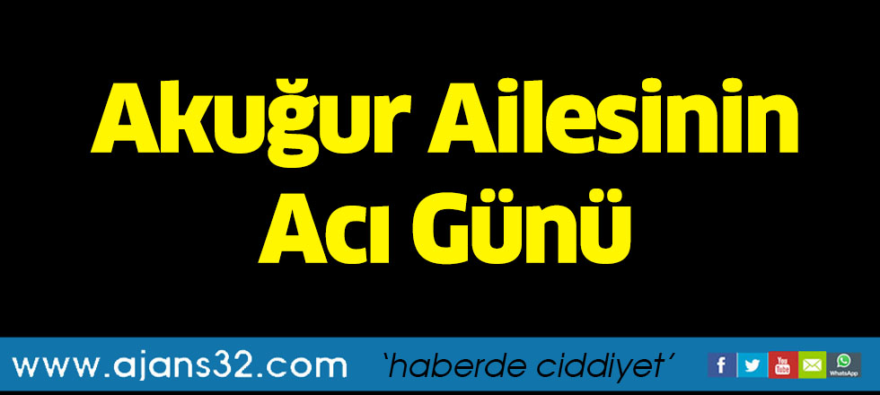 Akuğur Ailesinin Acı Günü
