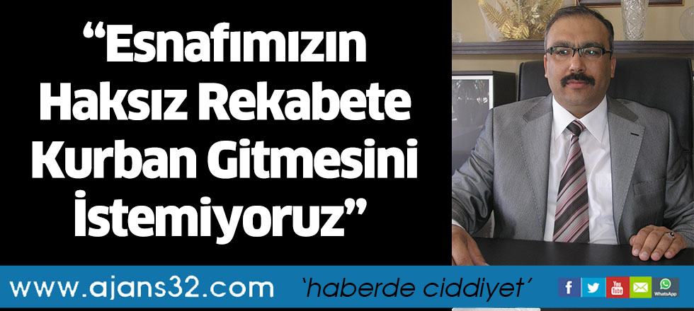 “Esnafımızın Haksız Rekabete Kurban Gitmesini İstemiyoruz”