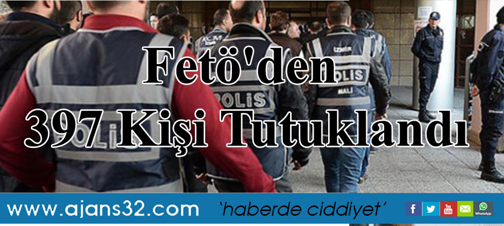 Fetö'den 397 Kişi Tutuklandı