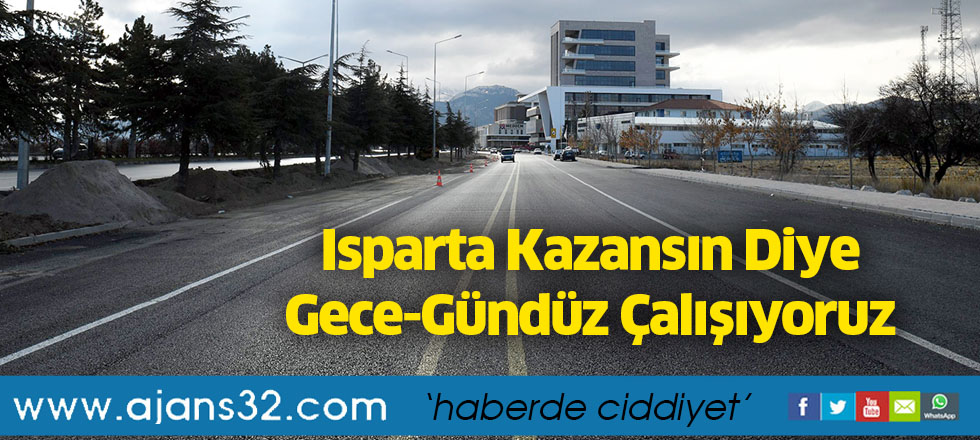 Isparta Kazansın Diye Gece-Gündüz Çalışıyoruz