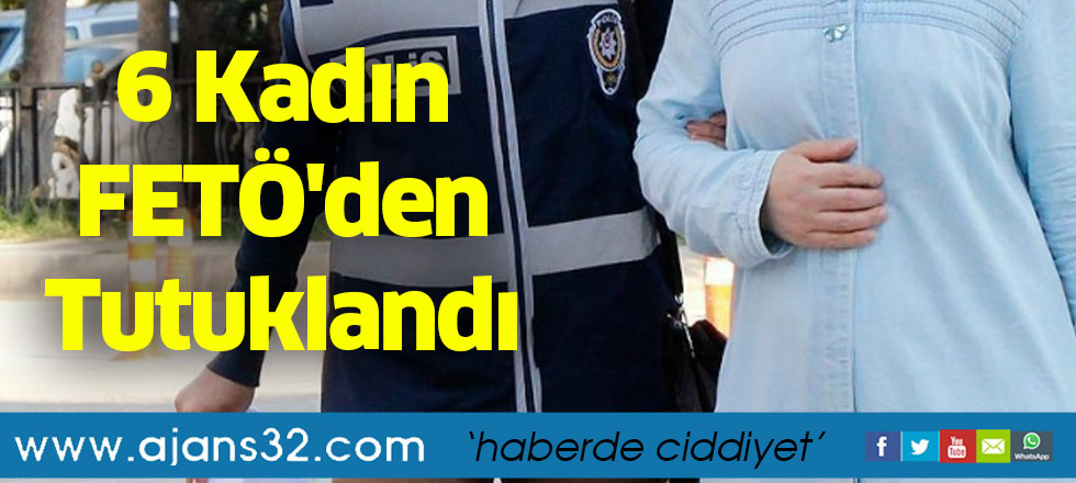 6 Kadın FETÖ'den Tutuklandı