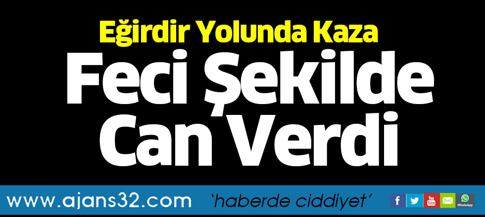 Eğirdir Yolunda Kaza Feci Şekilde Can Verdi