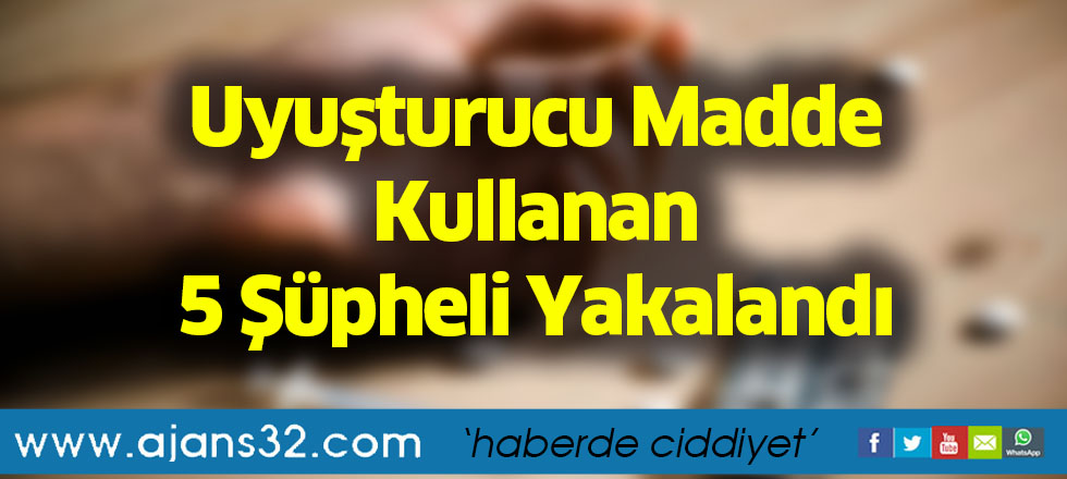 Uyuşturucu Madde Kullanan 5 Şüpheli Yakalandı