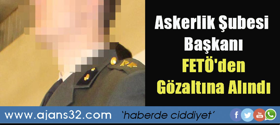 Askerlik Şubesi Başkanı, FETÖ'den Gözaltına Alındı