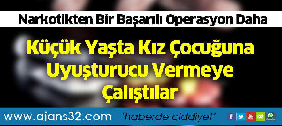 Küçük Yaşta Kız Çocuğuna Uyuşturucu Vermeye Çalıştılar