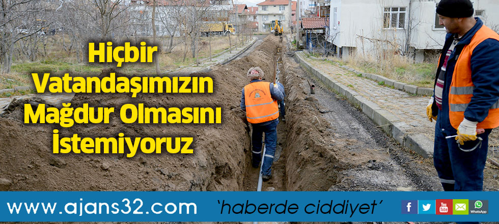 Hiçbir Vatandaşımızın Mağdur Olmasını İstemiyoruz