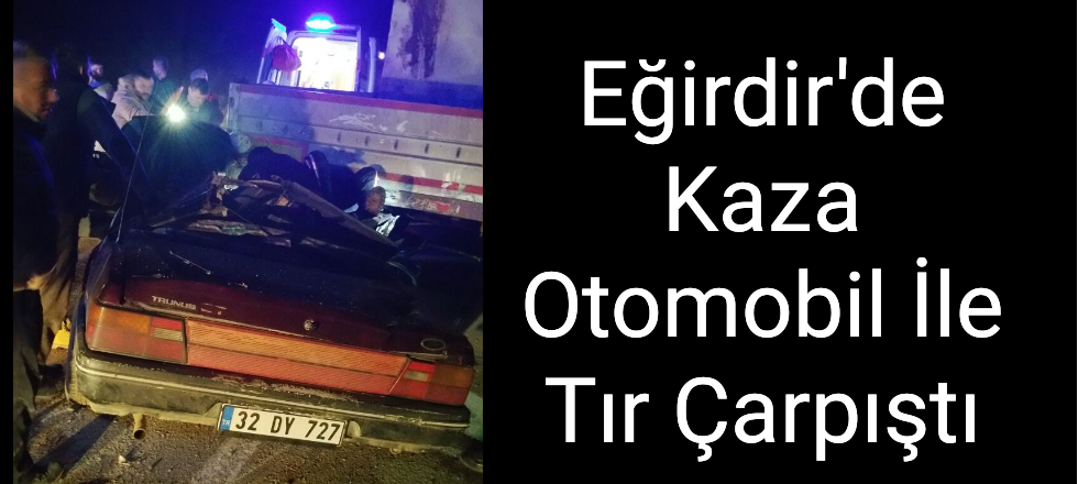 Eğirdir'de Kaza: Otomobil İle Tır Çarpıştı