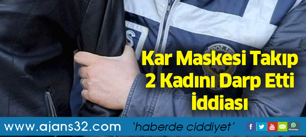 Kar Maskesi Takıp 2 Kadını Darp Etti İddiası