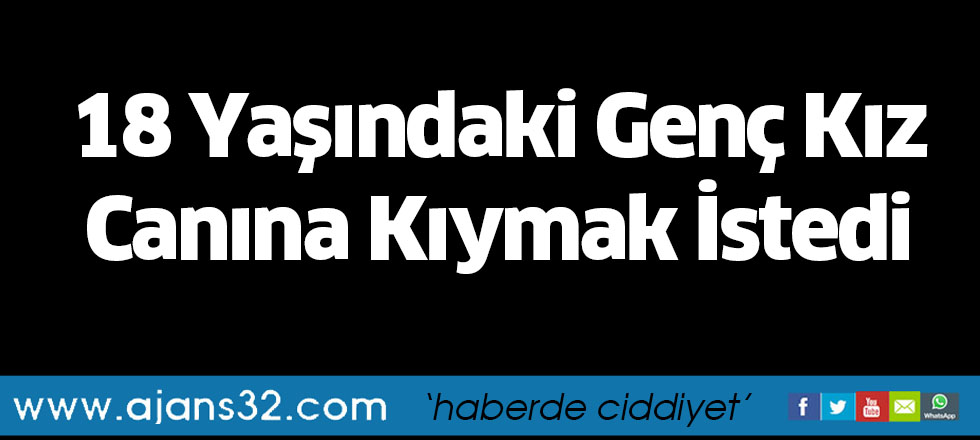 18 Yaşındaki Genç Kız Canına Kıymak İstedi