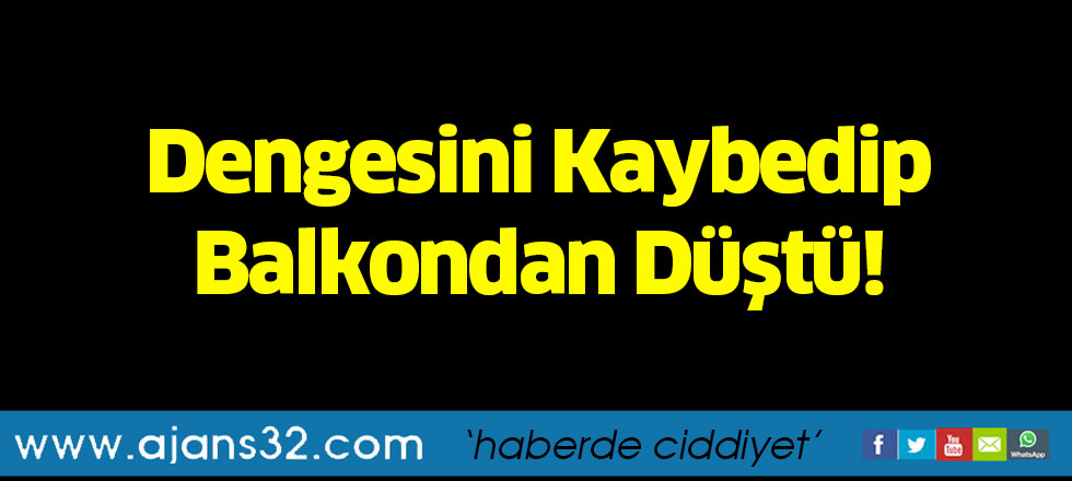 Dengesini Kaybedip Balkondan Düştü!