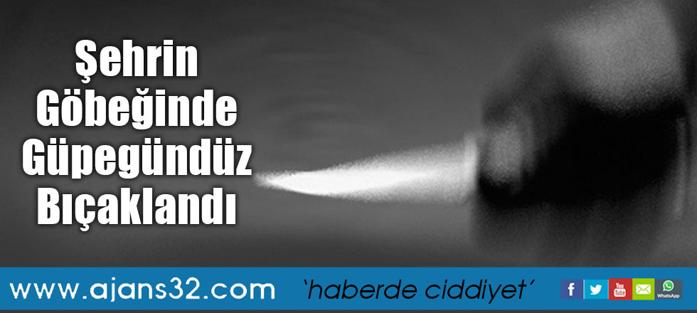 Şehrin Göbeğinde Güpegündüz Bıçaklandı