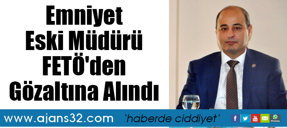 Emniyet Eski Müdürü FETÖ'den Gözaltına Alındı