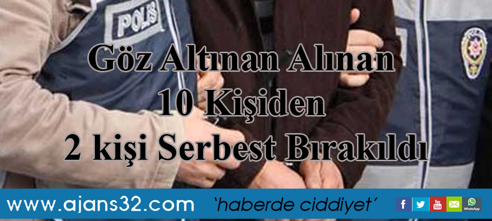 Göz Altınan Alınan 10 Kişiden 2 kişi Serbest Bırakıldı