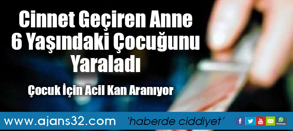 Cinnet Geçiren Anne 6 Yaşındaki Çocuğunu Yaraladı