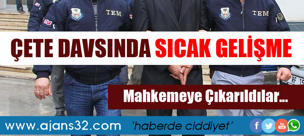 Çete Davasında Sıcak Gelişme / Mahkemeye Çıkarıldılar
