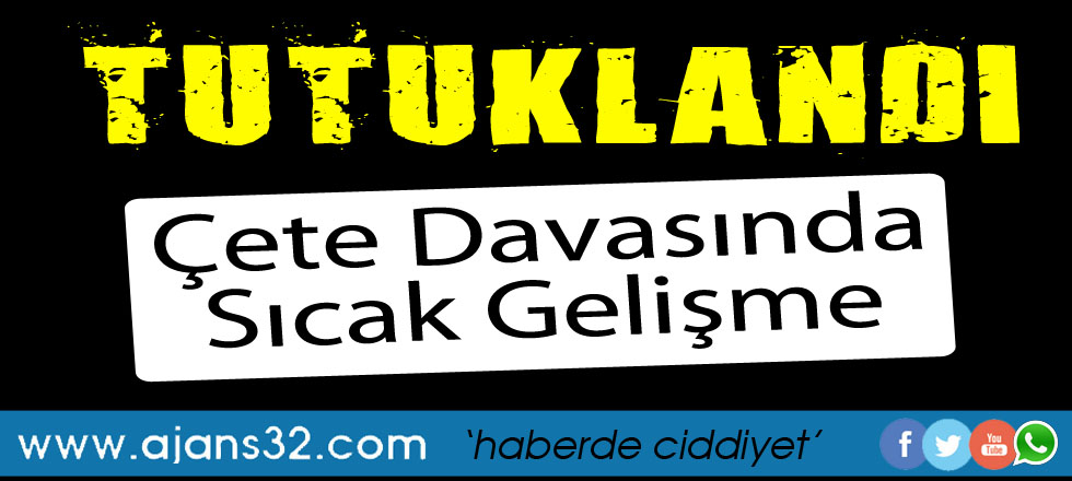 Çete Davası'nda Flaş Gelişme / O İsim Tutuklandı