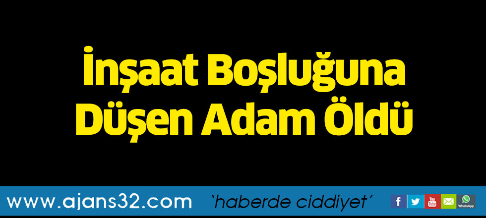 İnşaat Boşluğuna Düşen Adam Öldü