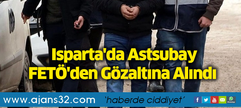 Isparta'da Astsubay FETÖ'den Gözaltına Alındı