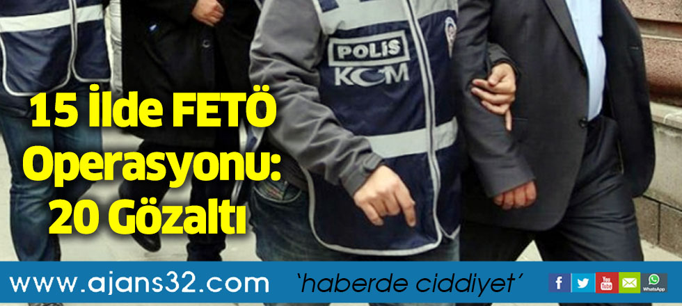 15 İlde FETÖ Operasyonu : 20 Gözaltı